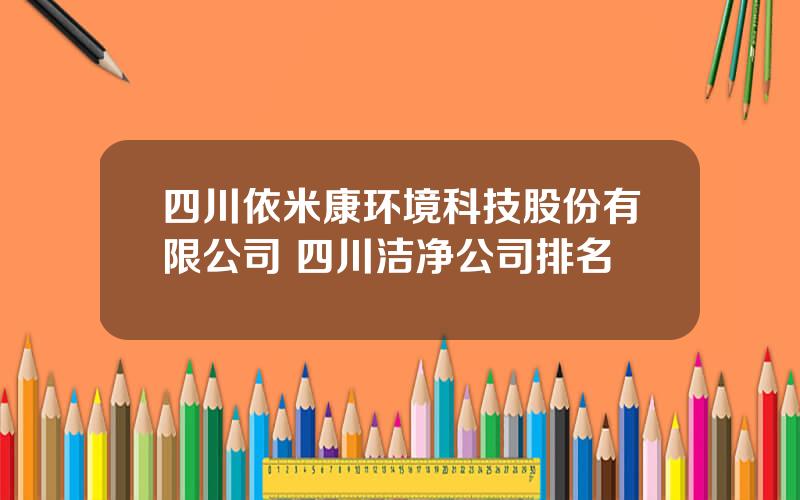 四川依米康环境科技股份有限公司 四川洁净公司排名